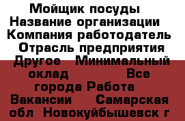 Мойщик посуды › Название организации ­ Компания-работодатель › Отрасль предприятия ­ Другое › Минимальный оклад ­ 20 000 - Все города Работа » Вакансии   . Самарская обл.,Новокуйбышевск г.